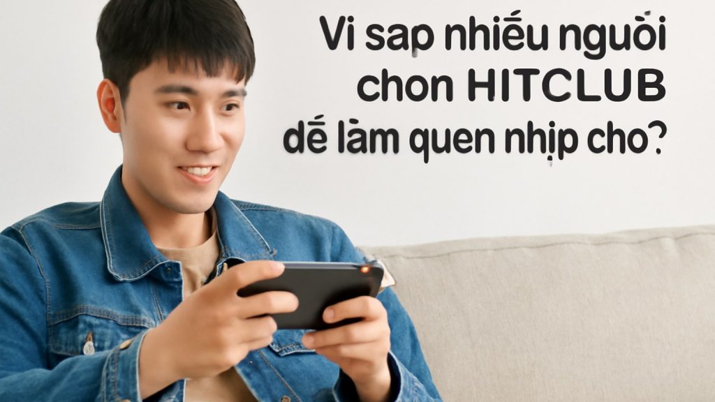 Minh họa: Vì sao nhiều người chọn HITCLUB để làm quen nhịp chơi?